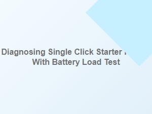 Diagnosing a Single Click Starter with a Battery Load Test