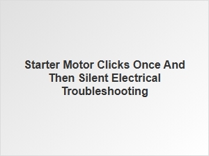 Starter Motor Clicks Once and Electrical Troubleshooting