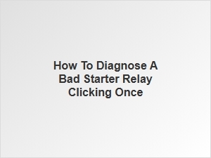 Diagnostic Guide for a Starter Relay Clicking Once